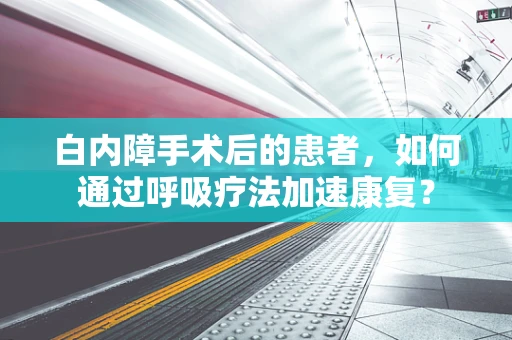 白内障手术后的患者，如何通过呼吸疗法加速康复？