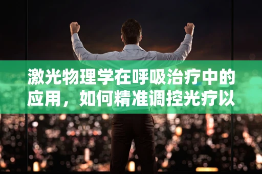 激光物理学在呼吸治疗中的应用，如何精准调控光疗以促进肺部康复？
