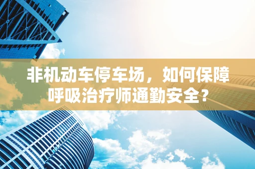 非机动车停车场，如何保障呼吸治疗师通勤安全？