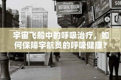 宇宙飞船中的呼吸治疗，如何保障宇航员的呼吸健康？