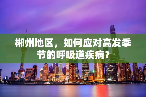 郴州地区，如何应对高发季节的呼吸道疾病？