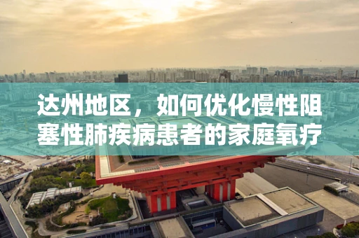 达州地区，如何优化慢性阻塞性肺疾病患者的家庭氧疗方案？