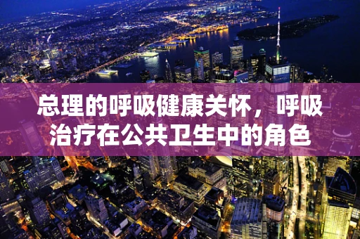 总理的呼吸健康关怀，呼吸治疗在公共卫生中的角色