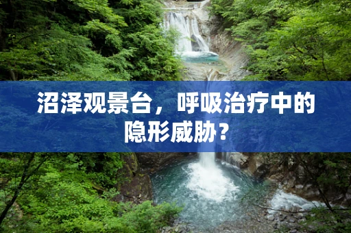 沼泽观景台，呼吸治疗中的隐形威胁？
