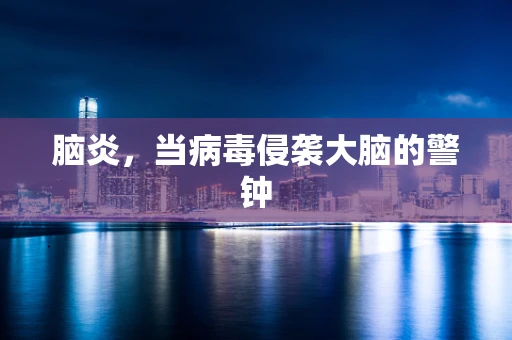 脑炎，当病毒侵袭大脑的警钟