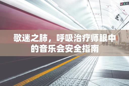 歌迷之肺，呼吸治疗师眼中的音乐会安全指南