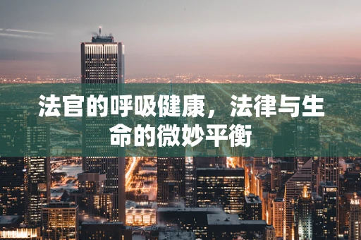 法官的呼吸健康，法律与生命的微妙平衡