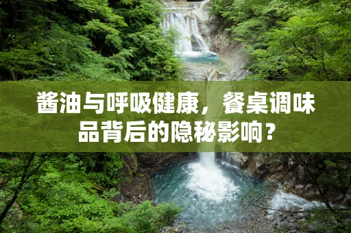 酱油与呼吸健康，餐桌调味品背后的隐秘影响？