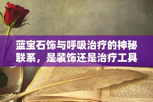 蓝宝石饰与呼吸治疗的神秘联系，是装饰还是治疗工具？