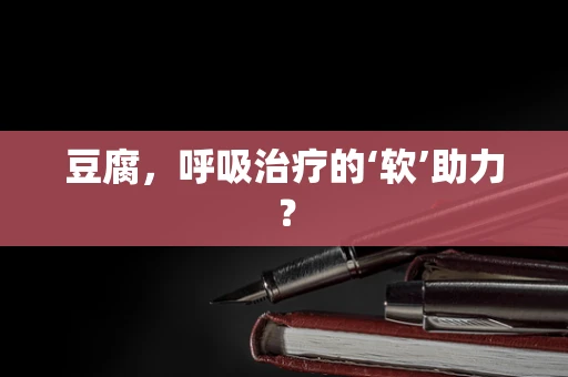 豆腐，呼吸治疗的‘软’助力？