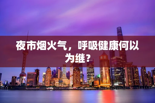 夜市烟火气，呼吸健康何以为继？
