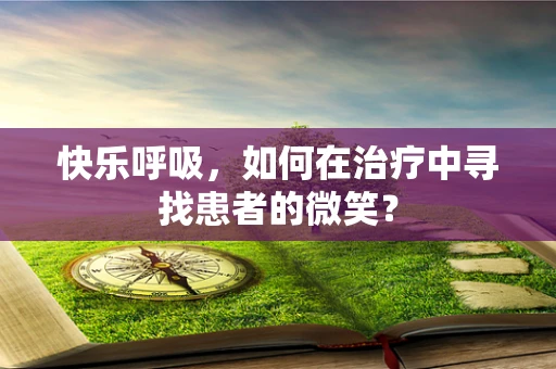 快乐呼吸，如何在治疗中寻找患者的微笑？