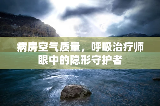 病房空气质量，呼吸治疗师眼中的隐形守护者