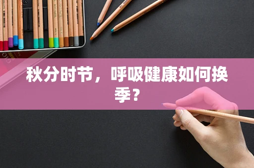 秋分时节，呼吸健康如何换季？