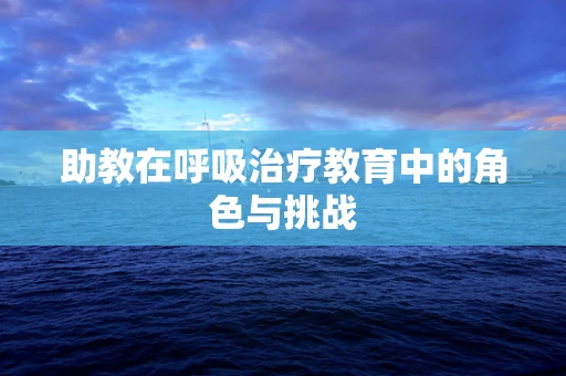 助教在呼吸治疗教育中的角色与挑战