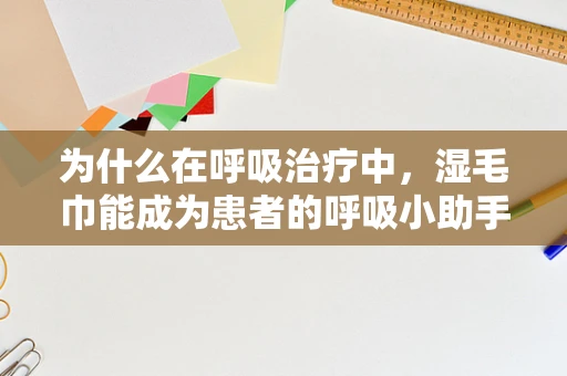 为什么在呼吸治疗中，湿毛巾能成为患者的呼吸小助手？