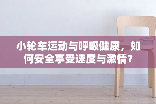 小轮车运动与呼吸健康，如何安全享受速度与激情？