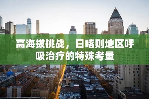 高海拔挑战，日喀则地区呼吸治疗的特殊考量