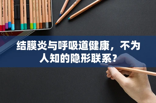 结膜炎与呼吸道健康，不为人知的隐形联系？