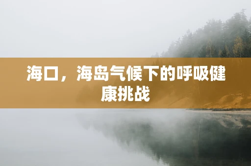 海口，海岛气候下的呼吸健康挑战