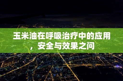 玉米油在呼吸治疗中的应用，安全与效果之问