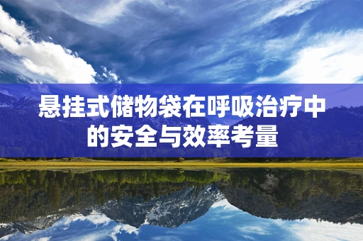 悬挂式储物袋在呼吸治疗中的安全与效率考量