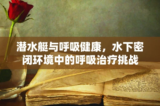 潜水艇与呼吸健康，水下密闭环境中的呼吸治疗挑战