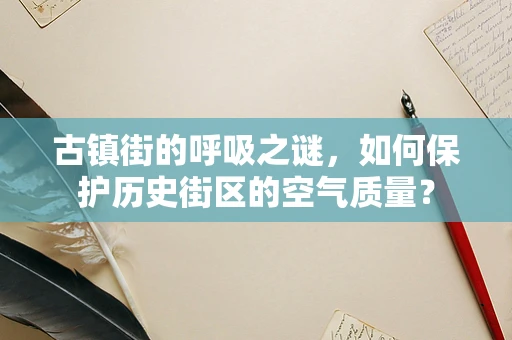古镇街的呼吸之谜，如何保护历史街区的空气质量？