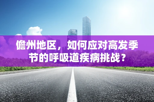 儋州地区，如何应对高发季节的呼吸道疾病挑战？