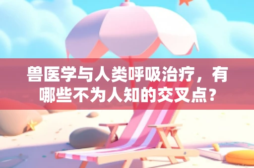 兽医学与人类呼吸治疗，有哪些不为人知的交叉点？