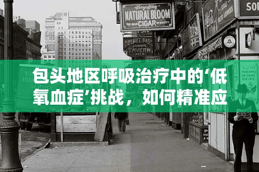 包头地区呼吸治疗中的‘低氧血症’挑战，如何精准应对？