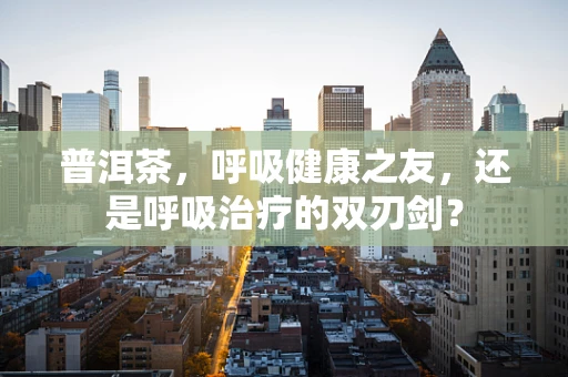 普洱茶，呼吸健康之友，还是呼吸治疗的双刃剑？