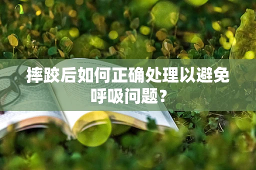 摔跤后如何正确处理以避免呼吸问题？