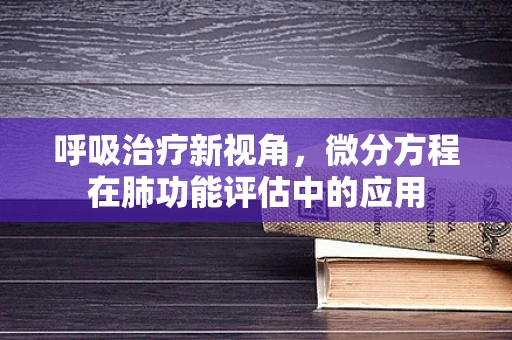 呼吸治疗新视角，微分方程在肺功能评估中的应用