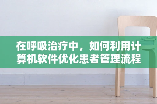 在呼吸治疗中，如何利用计算机软件优化患者管理流程？