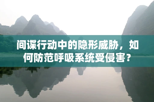 间谍行动中的隐形威胁，如何防范呼吸系统受侵害？