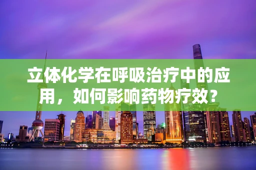 立体化学在呼吸治疗中的应用，如何影响药物疗效？