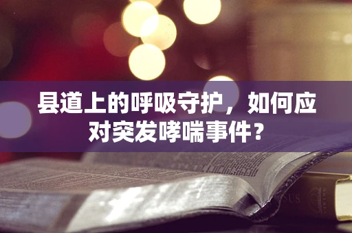 县道上的呼吸守护，如何应对突发哮喘事件？