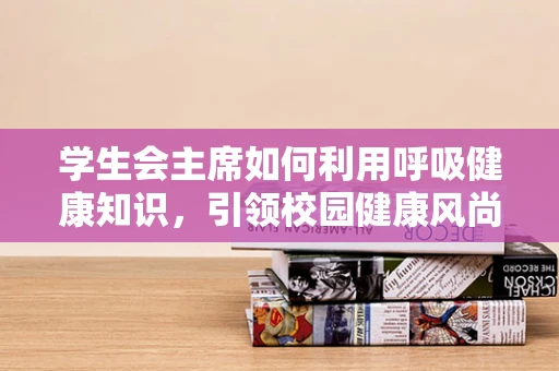 学生会主席如何利用呼吸健康知识，引领校园健康风尚？