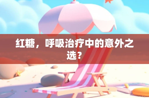 红糖，呼吸治疗中的意外之选？