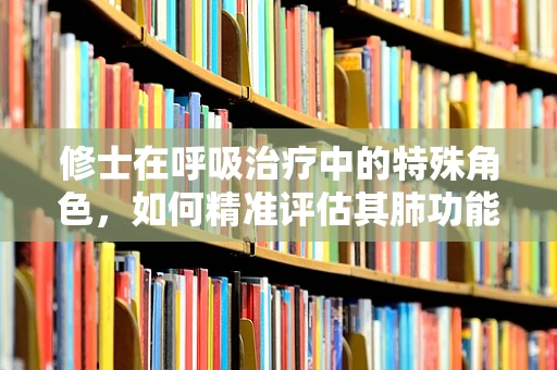 修士在呼吸治疗中的特殊角色，如何精准评估其肺功能？