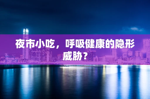 夜市小吃，呼吸健康的隐形威胁？