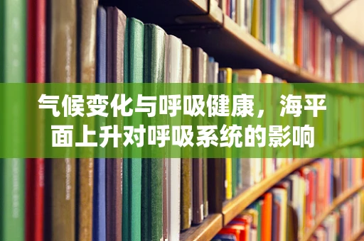 气候变化与呼吸健康，海平面上升对呼吸系统的影响