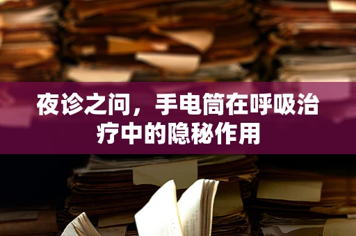 夜诊之问，手电筒在呼吸治疗中的隐秘作用