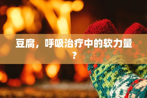 豆腐，呼吸治疗中的软力量？