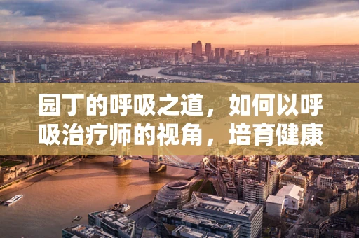 园丁的呼吸之道，如何以呼吸治疗师的视角，培育健康之林？