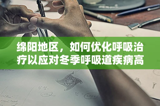 绵阳地区，如何优化呼吸治疗以应对冬季呼吸道疾病高发？