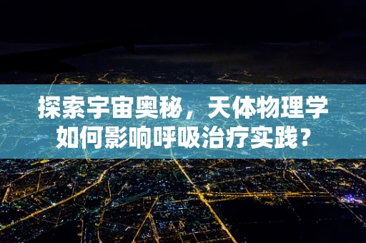 探索宇宙奥秘，天体物理学如何影响呼吸治疗实践？