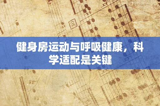 健身房运动与呼吸健康，科学适配是关键
