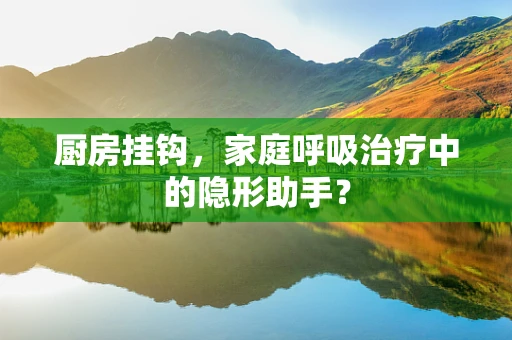 厨房挂钩，家庭呼吸治疗中的隐形助手？